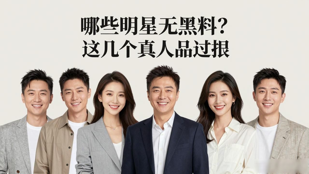 哪些明星无黑料？这几个真人品过硬